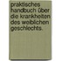 Praktisches Handbuch über die Krankheiten des weiblichen Geschlechts.