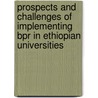 Prospects And Challenges Of Implementing Bpr In Ethiopian Universities by Aschalew Degoma Durie