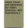 Recent Travel and Adventure. [By Robert Cockrane. With illustrations.] by Robert Cochrane