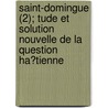 Saint-Domingue (2); Tude Et Solution Nouvelle de La Question Ha?tienne door R. Lepelletier De Saint-Remy