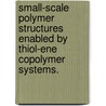 Small-Scale Polymer Structures Enabled by Thiol-Ene Copolymer Systems. door Scott Edward Kasprzak