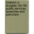 Stephen A. Douglas: His Life, Public Services, Speeches and Patriotism