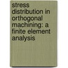 Stress Distribution in Orthogonal Machining: A Finite Element Analysis by Reza Negarestani