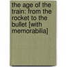 The Age Of The Train: From The Rocket To The Bullet [With Memorabilia] door Philip Marsh