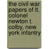 The Civil War Papers of Lt. Colonel Newton T. Colby, New York Infantry by Newton T. Colby
