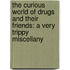 The Curious World Of Drugs And Their Friends: A Very Trippy Miscellany