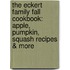The Eckert Family Fall Cookbook: Apple, Pumpkin, Squash Recipes & More