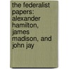 The Federalist Papers: Alexander Hamilton, James Madison, and John Jay door James Madison