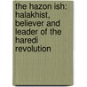 The Hazon Ish: Halakhist, Believer and Leader of the Haredi Revolution by Benjamin Brown