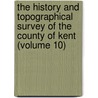 The History and Topographical Survey of the County of Kent (Volume 10) door Edward Hasted