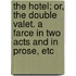 The Hotel; or, the Double Valet. A farce in two acts and in prose, etc