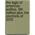 The Logic of American Politics, 5th Edition Plus the Elections of 2012