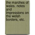 The Marches of Wales. Notes and impressions on the Welsh Borders, etc.