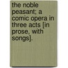 The Noble Peasant; a comic opera in three acts [in prose, with songs]. door Thomas Holcroft