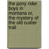 The Pony Rider Boys In Montana Or, The Mystery Of The Old Custer Trail by Frank Gee Patchin