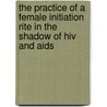 The Practice Of A Female Initiation Rite In The Shadow Of Hiv And Aids by Mushaukwa Mubuka Matale