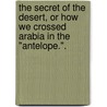 The Secret of the Desert, or How we crossed Arabia in the "Antelope.". by Edward Fawcett