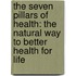 The Seven Pillars of Health: The Natural Way to Better Health for Life