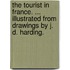 The Tourist in France. ... Illustrated from drawings by J. D. Harding.