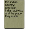 This Indian Country: American Indian Activists and the Place They Made by Frederick Hoxie