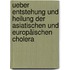 Ueber Entstehung und Heilung der asiatischen und europäischen Cholera