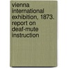 Vienna International Exhibition, 1873. Report on Deaf-mute Instruction door Edward Miner Gallaudet
