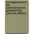Vierteljahrsschrift Der Astronomischen Gessellschaft. (German Edition)