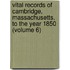 Vital Records of Cambridge, Massachusetts, to the Year 1850 (Volume 6)