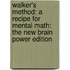 Walker's Method: A Recipe for Mental Math: The New Brain Power Edition