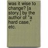 Was it wise to change? [A story.] By the author of "A Hard Case," etc. door Onbekend