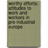 Worthy Efforts: Attitudes to Work and Workers in Pre-Industrial Europe