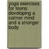 Yoga Exercises For Teens: Developing A Calmer Mind And A Stronger Body