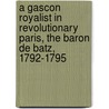 a Gascon Royalist in Revolutionary Paris, the Baron De Batz, 1792-1795 by G. Lenotre