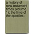 a History of New Testament Times (Volume 1); the Time of the Apostles;