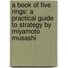 A Book of Five Rings: A Practical Guide to Strategy by Miyamoto Musashi door Theresa M. Moore