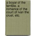 A Boyar of the Terrible. A romance of the court of Ivan the Cruel, etc.