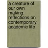 A Creature of Our Own Making: Reflections on Contemporary Academic Life by Gary A. Olson