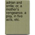 Adrian and Orrila; or, a Mother's vengeance. A play, in five acts, etc.
