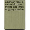 American Rose: A Nation Laid Bare: The Life And Times Of Gypsy Rose Lee by Karen Abbott