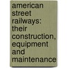 American Street Railways: Their Construction, Equipment and Maintenance door Augustine W. Wright