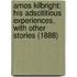 Amos Kilbright: His Adscititious Experiences, with Other Stories (1888)