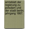 Amtsblatt der Regierung zu Potsdam und der Stadt Berlin. Jahrgang 1867. by Potsdam