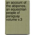 An Account of the Abipones, an Equestrian People of Paraguay Volume V.3