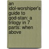 An Idol-Worshiper's Guide to God-Stan: A Trilogy in 7 Parts: When Above door A.J. Cave