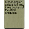 Archaeologiae Atticae Libri Tres. Three Bookes of the Attick Antiquites door Francis Rous