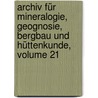 Archiv Für Mineralogie, Geognosie, Bergbau Und Hüttenkunde, Volume 21 by Unknown