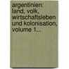 Argentinien: Land, Volk, Wirtschaftsleben Und Kolonisation, Volume 1... door Adolf N. Schuster