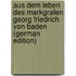 Aus Dem Leben Des Markgrafen Georg Friedrich Von Baden (German Edition)