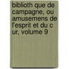 Biblioth Que de Campagne, Ou Amusemens de L'Esprit Et Du C Ur, Volume 9 door Anonymous Anonymous