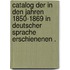 Catalog der in den Jahren 1850-1869 in deutscher Sprache erschienenen .